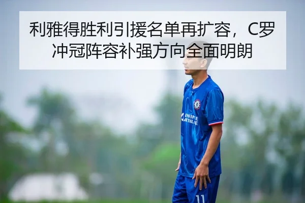 利雅得胜利引援名单再扩容，C罗冲冠阵容补强方向全面明朗